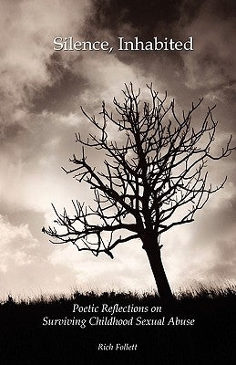 Silence, Inhabited: Poetic Reflections on Surviving Childhood Sexual Abuse by Follett, Rich
