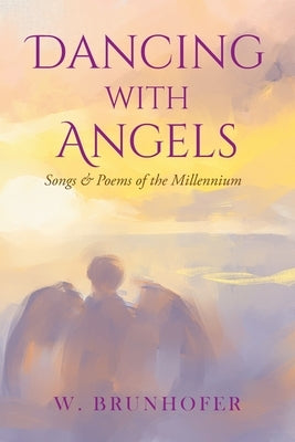 Dancing with Angels: Songs and Poems of the Millennium by Brunhofer, W.