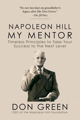Napoleon Hill My Mentor: Timeless Principles to Take Your Success to the Next Level by Green, Don