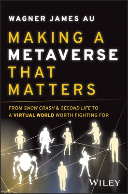 Making a Metaverse That Matters: From Snow Crash & Second Life to a Virtual World Worth Fighting for by Au, Wagner James