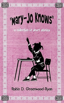 Mary-Jo Knows: A Collection of Short Stories by Greenwood-Ryan, Robin D.