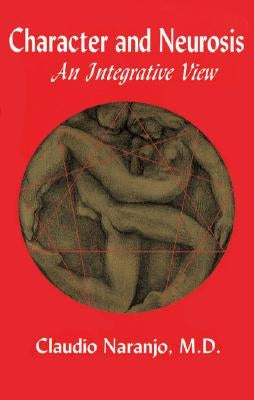 Character and Neurosis: An Integrative View by Naranjo, Claudio