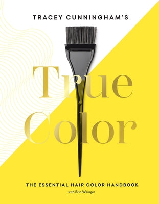 Tracey Cunningham's True Color: The Essential Hair Color Handbook by Cunningham, Tracey