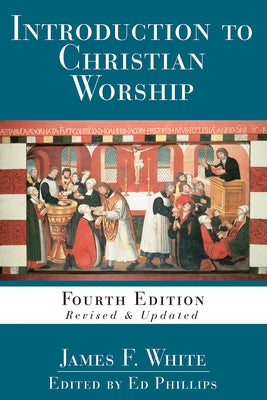 Introduction to Christian Worship: Fourth Edition Revised and Updated by Phillips, L. Edward