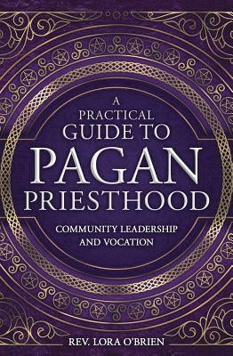 A Practical Guide to Pagan Priesthood: Community Leadership and Vocation by O'Brien, Lora