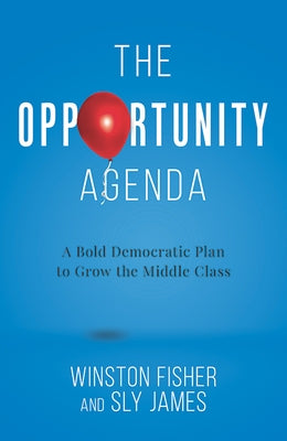 The Opportunity Agenda: A Bold Democratic Plan to Grow the Middle Class by Fisher, Winston