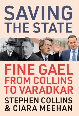 Saving the State: Fine Gael from Collins to Varadkar by Collins, Stephen