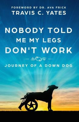 Nobody Told Me My Legs Don't Work: Journey of a Down Dog by Yates, Travis C.