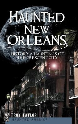 Haunted New Orleans: History & Hauntings of the Crescent City by Taylor, Troy