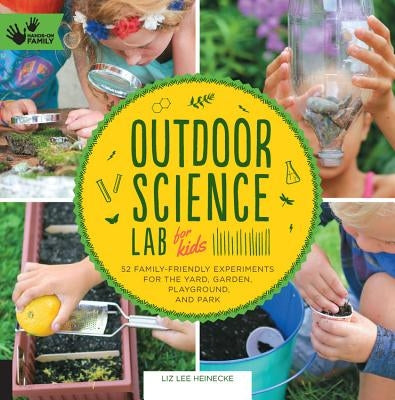 Outdoor Science Lab for Kids: 52 Family-Friendly Experiments for the Yard, Garden, Playground, and Park by Heinecke, Liz Lee
