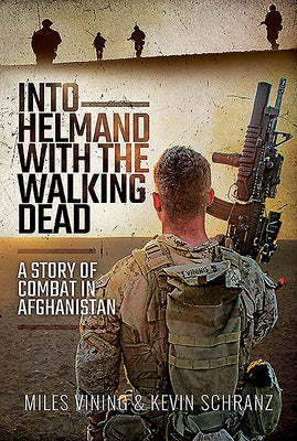 Into Helmand with the Walking Dead: A Story of Marine Corps Combat in Afghanistan by Vining, Miles