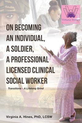 On Becoming an Individual, A Soldier, A Professional Licensed Clinical Social Worker: Transitions- A Lifelong Grind by Hines Phd Lcsw, Virginia a.