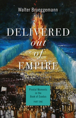 Delivered Out of Empire: Pivotal Moments in the Book of Exodus, Part One by Brueggemann, Walter