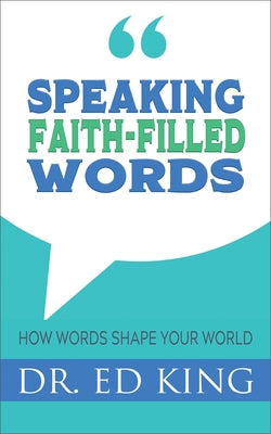 Speaking Faith-Filled Words: How Words Shape Your World by King, Ed