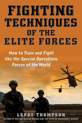 Fighting Techniques of the Elite Forces: How to Train and Fight Like the Special Operations Forces of the World by Thompson, Leroy