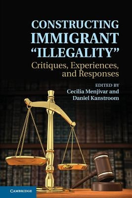 Constructing Immigrant 'illegality': Critiques, Experiences, and Responses by Menjivar, Cecilia