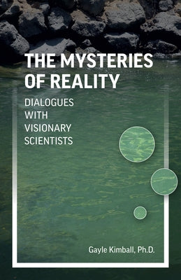 The Mysteries of Reality: Dialogues with Visionary Scientists by Kimball, Gayle