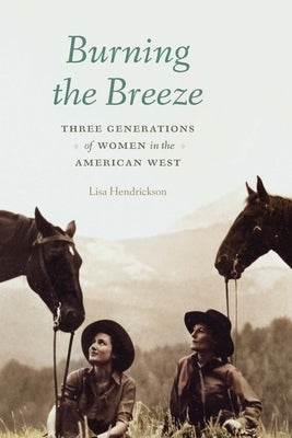 Burning the Breeze: Three Generations of Women in the American West by Hendrickson, Lisa