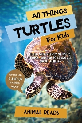 All Things Turtles For Kids: Filled With Plenty of Facts, Photos, and Fun to Learn all About Turtles by Reads, Animal