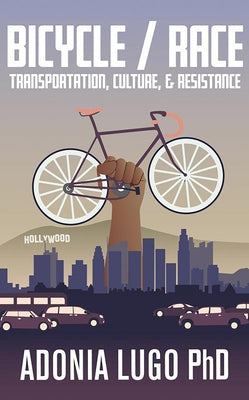 Bicycle / Race: Transportation, Culture, & Resistance by Lugo, Adonia