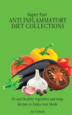 Super Fast Anti Inflammatory Diet Collections: Fit and Healthy vegetables and Soup Recipes to Enjoy your Meals by Gibson, Zac