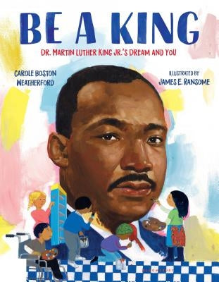 Be a King: Dr. Martin Luther King Jr.'s Dream and You by Weatherford, Carole Boston