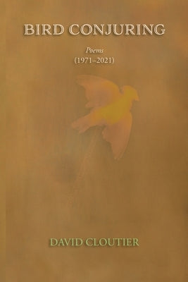Bird Conjuring: Poems, 1971-2021 by Cloutier, David