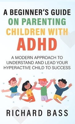 A Beginner's Guide on Parenting Children with ADHD by Bass, Richard
