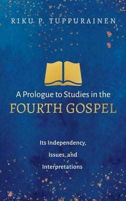 A Prologue to Studies in the Fourth Gospel by Tuppurainen, Riku P.