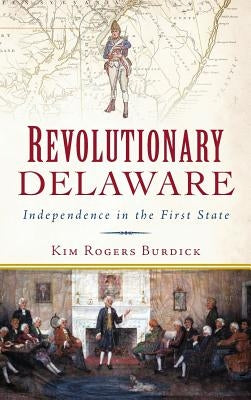 Revolutionary Delaware: Independence in the First State by Burdick, Kim Rogers