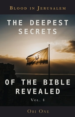 The Deepest Secrets of the Bible Revealed Volume 4: Blood in Jerusalem by One, Obi