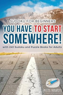 You Have to Start Somewhere! - Sudoku for Beginners - with 240 Sudoku and Puzzle Books for Adults by Puzzle Therapist