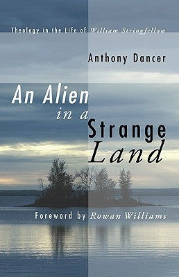 An Alien in a Strange Land: Theology in the Life of William Stringfellow by Dancer, Anthony