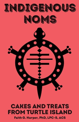 Indigenous Noms: Cakes and Treats from Turtle Island by Harper Phd Lpc-S, Acs Acn, Faith