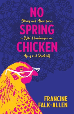 No Spring Chicken: Stories and Advice from a Wild Handicapper on Aging and Disability by Falk-Allen, Francine