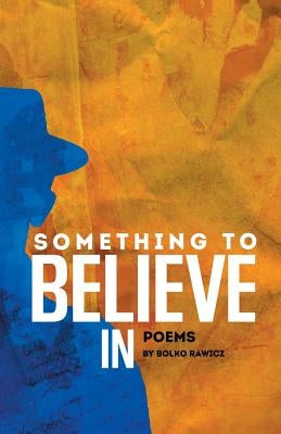 Something to Believe In: Poems by Bolko Rawicz