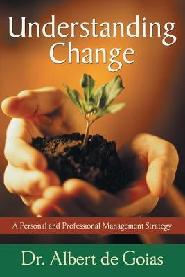 Understanding Change: A Personal and Professional Management Strategy by De Goias, Albert