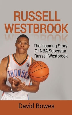Russell Westbrook: The inspiring story of NBA superstar Russell Westbrook by Bowes, David