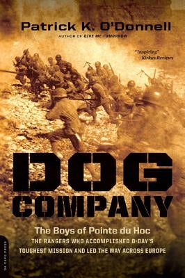 Dog Company: The Boys of Pointe Du Hoc: The Rangers Who Accomplished D-Day's Toughest Mission and Led the Way Across Europe by O'Donnell, Patrick K.