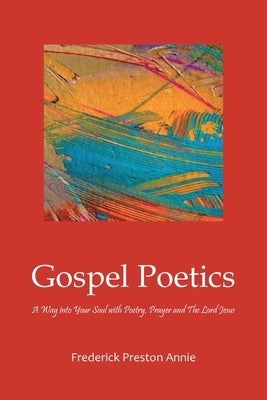 Gospel Poetics: A Way into Your Soul with Poetry, Prayer and The Lord Jesus by Annie, Frederick Preston