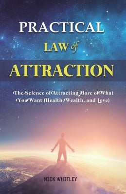 Practical Law of Attraction: The Science of Attracting More of What You Want (Health, Wealth, and Love) by Whitley, Nick