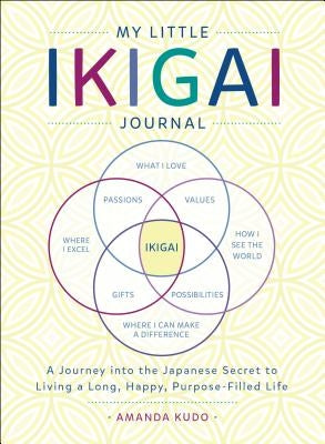 My Little Ikigai Journal: A Journey Into the Japanese Secret to Living a Long, Happy, Purpose-Filled Life by Kudo, Amanda