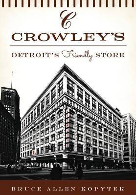 Crowley's: Detroit's Friendly Store by Kopytek, Bruce Allen