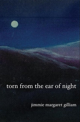 Torn from the Ear of Night by Gilliam, Jimmie Margaret