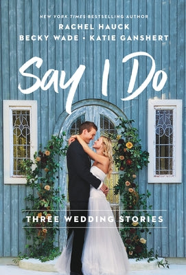 Say I Do: Three Wedding Stories by Hauck, Rachel