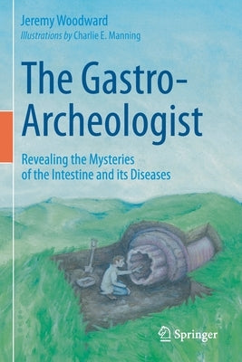 The Gastro-Archeologist: Revealing the Mysteries of the Intestine and Its Diseases by Woodward, Jeremy