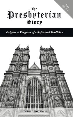 The Presbyterian Story: Origins & Progress of a Reformed Tradition, 2nd Edition by Fortson, S. Donald III