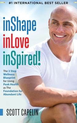 inShape inLove inSpired!: The 3 Step Wellness Blueprint for Using Peak Health as The Foundation by Capelin, Scott