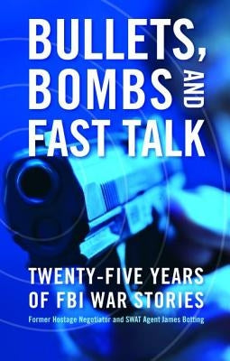 Bullets, Bombs, and Fast Talk: Twenty-Five Years of FBI War Stories by Botting, James