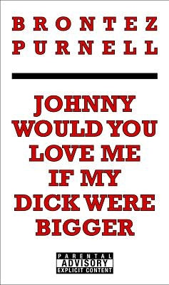 Johnny Would You Love Me If My Dick Were Bigger by Purnell, Brontez